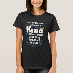 Once upon a time there was a king. June 1985 Birth T-Shirt