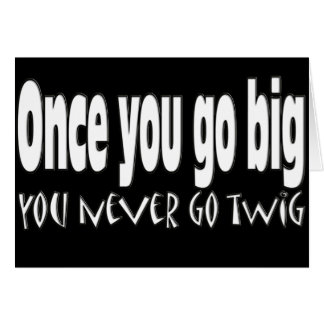 Once you go big, you never go twig