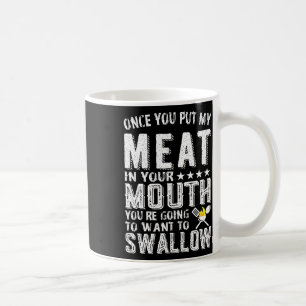 Once You Put My Meat In Your Mouth You Are Going T Coffee Mug