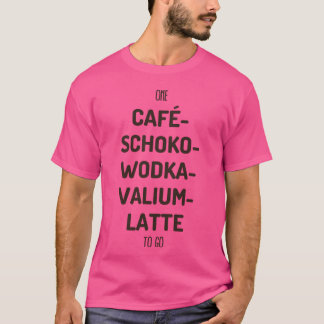 One CafeSchokoWodkaValium Latteo Go gift T-Shirt