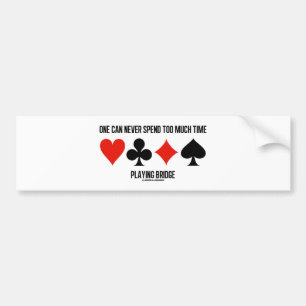 One Can Never Spend Too Much Time Playing Bridge Bumper Sticker