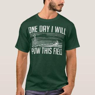 One Day I Will Plow This Field Farming Farmer In T-Shirt