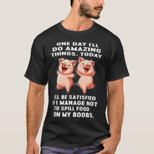 One Day I'Ll Do Amazing Things Today I'Ll Be Satis T-Shirt