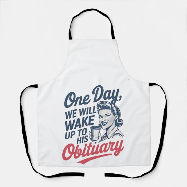 One Day We Will Wake up to His Obituary  Apron (Front)