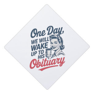 One Day We Will Wake up to His Obituary  Graduation Cap Topper