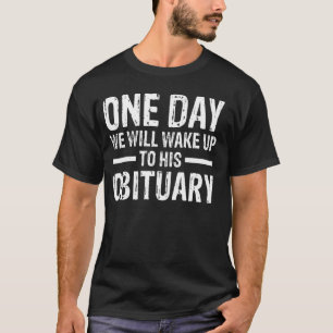 One Day We Will Wake Up To His Obituary T-Shirt