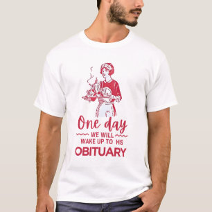 One Day We Will Wake Up To His Obituary T-Shirt