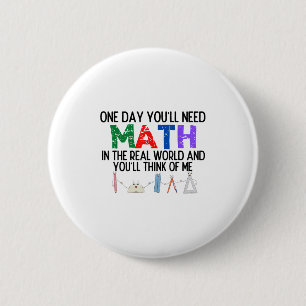 One Day Youll Need Math In The Real World And Youl 2 Inch Round Button