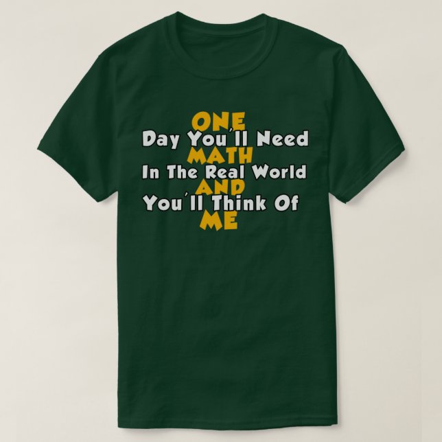 One Day Youx27ll Need Math In The Real World And Y T-Shirt (Design Front)