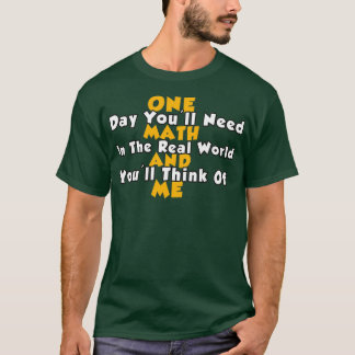 One Day Youx27ll Need Math In The Real World And Y T-Shirt