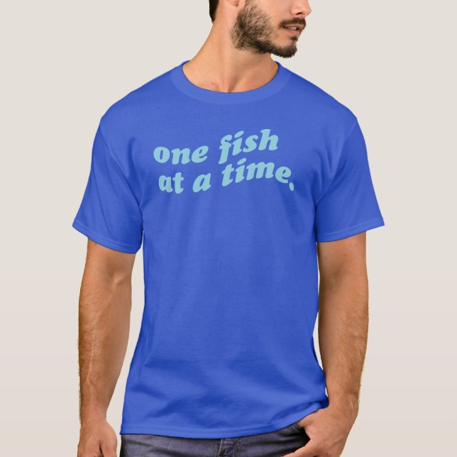 One fish at a time T-Shirt (Front)