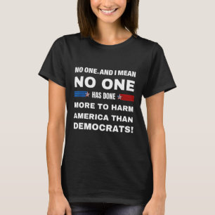 One Has Done More To Harm America Than Democrats! T-Shirt
