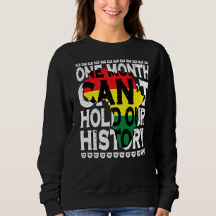 One Month Can T Hold Our History Black History Mon Sweatshirt