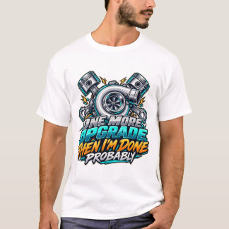 One More Upgrade Then Im Done Probably Turbo T-Shirt