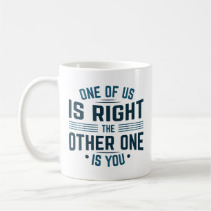 One Of Us Is Right The Other One Is You Coffee Mug