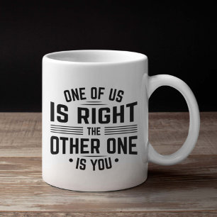 One Of Us Is Right The Other One Is You Coffee Mug