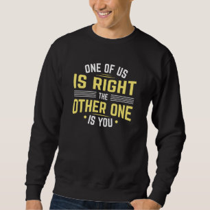 One Of Us Is Right The Other One Is You Sweatshirt