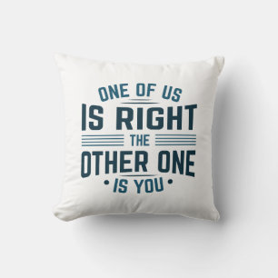 One Of Us Is Right The Other One Is You Throw Pillow