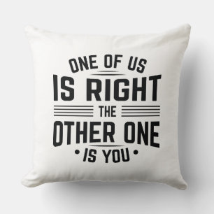 One Of Us Is Right The Other One Is You Throw Pillow