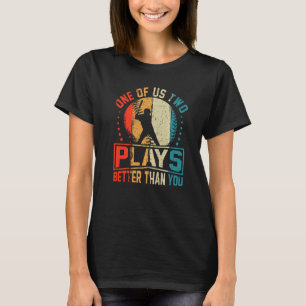 One of us two plays better than you baseball Joke T-Shirt