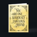 One Seriously Fabulous Friend Birthday Card<br><div class="desc">et a friend know how much you admire them with this elegant design featuring the message, "You are one seriously fabuous friend." Design appears on textured yellow background with vintage frame. Inside can be customized with a message of your choice, but has this placeholder text, "You are such a truly...</div>