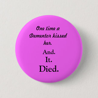 One time a Dementor kissed her., And., It., Died. 2 Inch Round Button