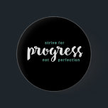 One Word That Say Progress Inspirational Quote 2 Inch Round Button<br><div class="desc">Strive for Progress not Perfection. Inspirational and motivational quote and saying design with positive message and uplifting life slogan. Cool typography art merchandise for those looking for one word that defines your attitude and good vibe. Perfect for those who love funny sarcastic quote, witty humor, sassy attitude and sarcasm. Great...</div>