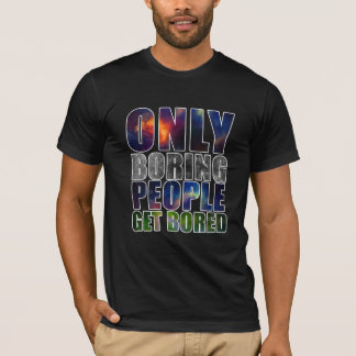 Only Boring People Get Bored T-Shirt