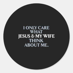 Only care about what wife and jesus thinks about classic round sticker