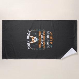 Only Dogs Understand What Going Through Sometimes Beach Towel