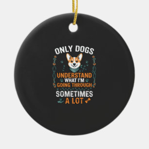 Only Dogs Understand What Going Through Sometimes Ceramic Ornament