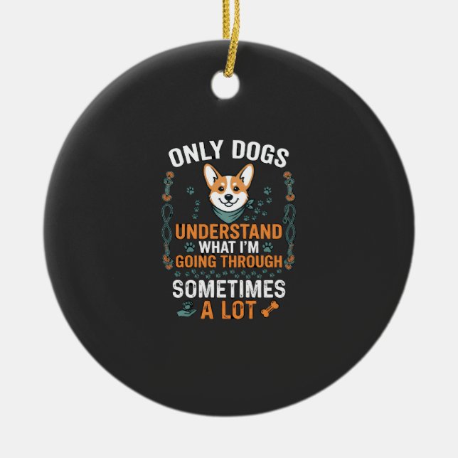 Only Dogs Understand What Going Through Sometimes  Ceramic Ornament (Front)