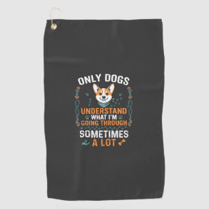 Only Dogs Understand What Going Through Sometimes  Golf Towel