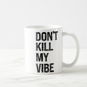 Only – Don’t Kill My Vibe – Motivational  Coffee Mug