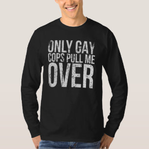 Only Gay Cops Pull Me Over For Muscle Car Owner T-Shirt
