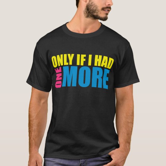 Only If I Had One More (Dyewitness) T-Shirt