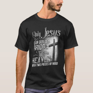 Only Jesus Can Build A Bridge To Heaven T-Shirt