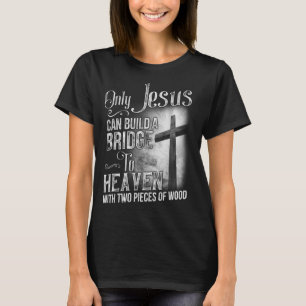 Only Jesus Can Build A Bridge To Heaven T Shirt T-