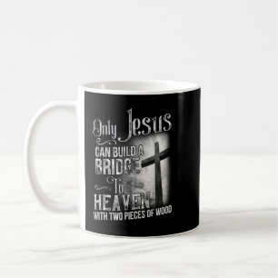 Only Jesus Can Build A Bridge To Heaven T Shirt T- Coffee Mug