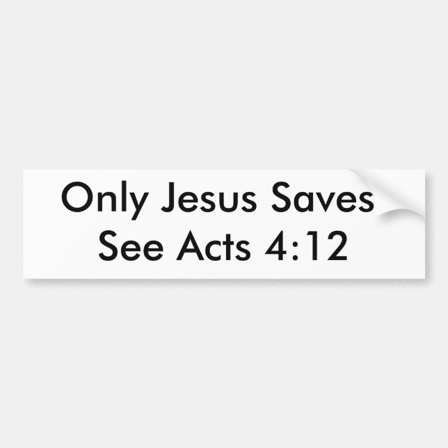 Only Jesus Saves!See Acts 4:12 Bumper Sticker (Front)