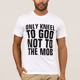 ONLY KNEEL TO GOD NOT TO THE MOB CHRISTIAN T-SHIRT
