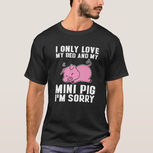 Only Love My Bed And Mini Pig Miniature Pig Owner T-Shirt (Front)