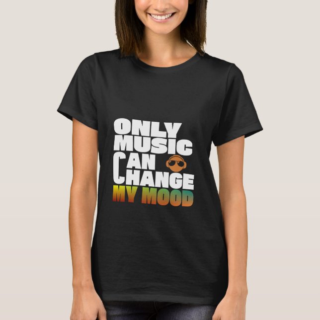 Only Music Can Change My Mood T-Shirt (Front)