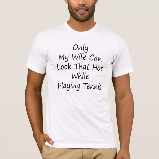 Only My Wife Can Look That Hot While Playing Tenni T-Shirt