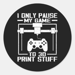 Only Pause My Game To 3d Print Stuff Funny Video G Classic Round Sticker