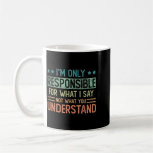 Only Responsible For What Say Not What Understand Coffee Mug