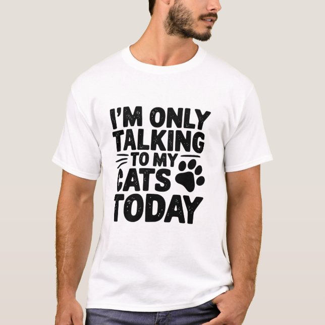 Only Talking To My Cats Today T-Shirt (Front)