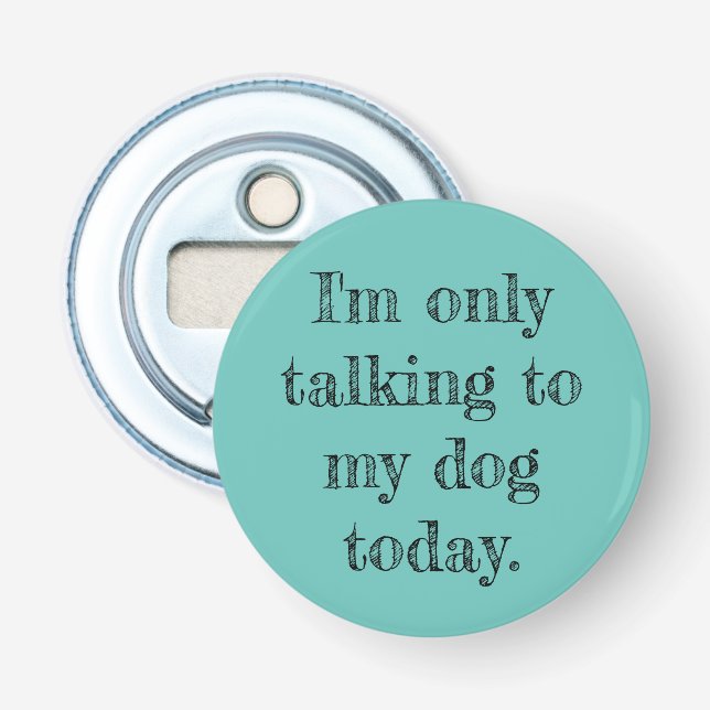 Only Talking to my Dog Today Bottle Opener (Front)