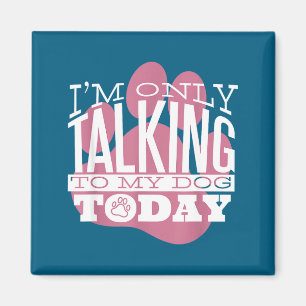 Only Talking To My Dog Today Funny Dog Lover Quote Magnet