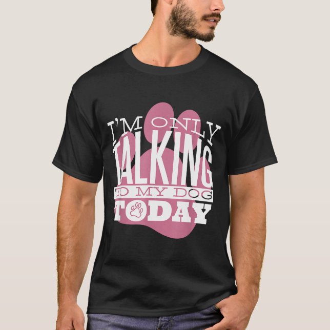 Only Talking To My Dog Today Funny Dog Lover Quote T-Shirt (Front)